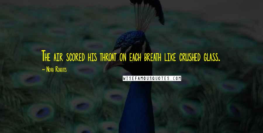 Nora Roberts Quotes: The air scored his throat on each breath like crushed glass.