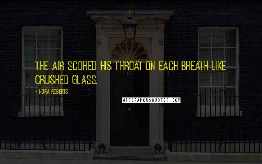 Nora Roberts Quotes: The air scored his throat on each breath like crushed glass.