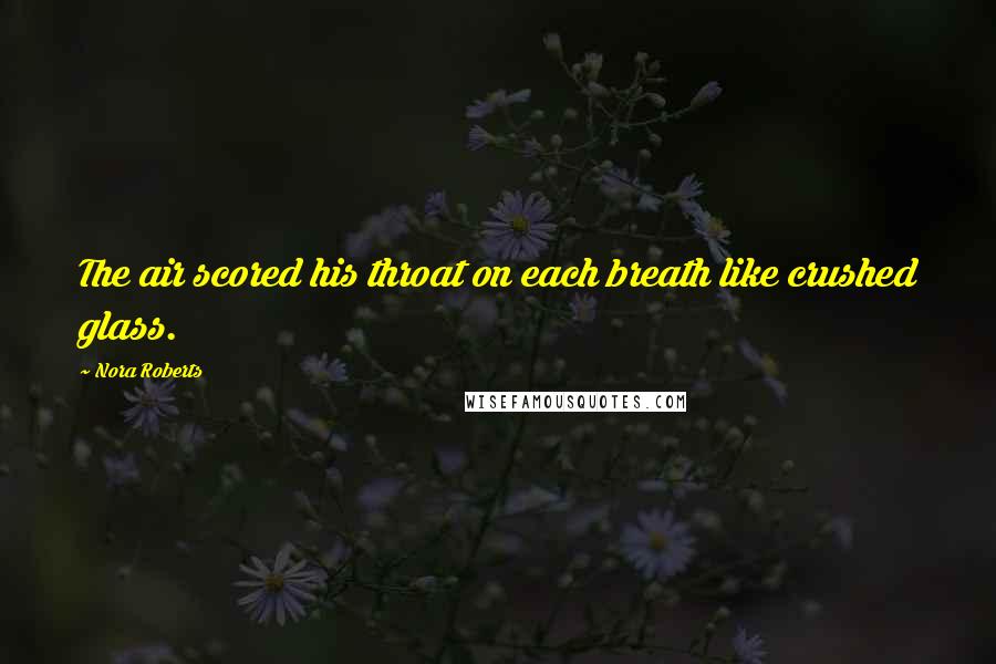 Nora Roberts Quotes: The air scored his throat on each breath like crushed glass.