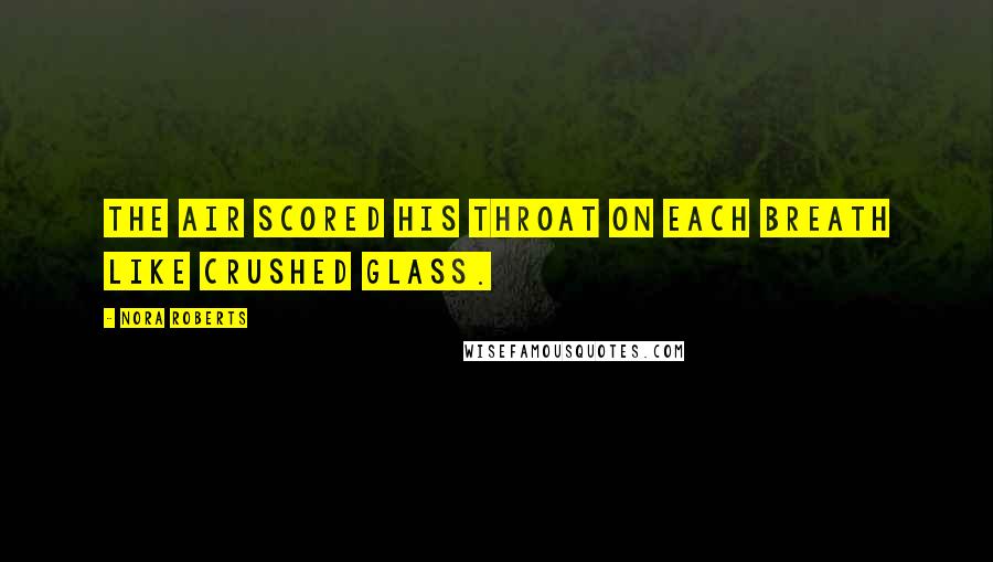 Nora Roberts Quotes: The air scored his throat on each breath like crushed glass.