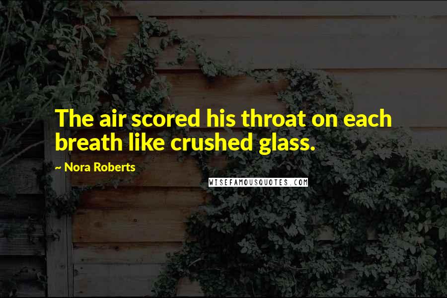 Nora Roberts Quotes: The air scored his throat on each breath like crushed glass.