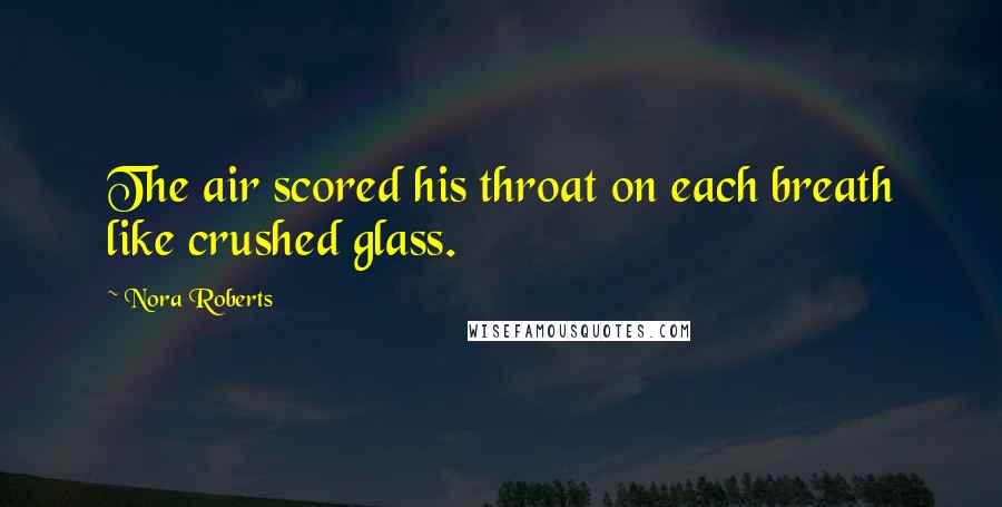 Nora Roberts Quotes: The air scored his throat on each breath like crushed glass.