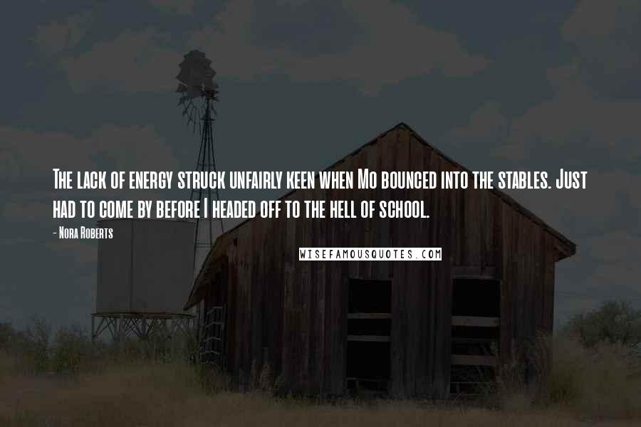 Nora Roberts Quotes: The lack of energy struck unfairly keen when Mo bounced into the stables. Just had to come by before I headed off to the hell of school.