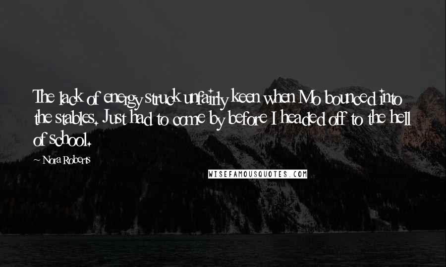 Nora Roberts Quotes: The lack of energy struck unfairly keen when Mo bounced into the stables. Just had to come by before I headed off to the hell of school.