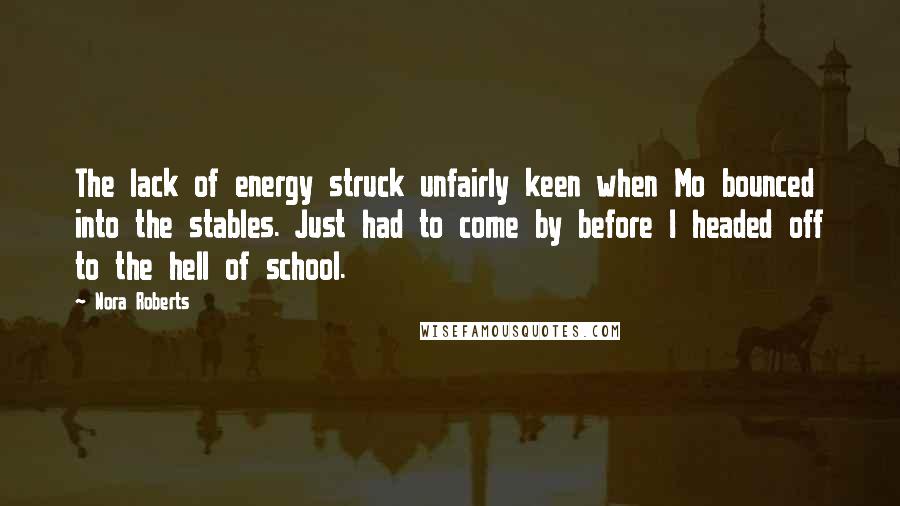 Nora Roberts Quotes: The lack of energy struck unfairly keen when Mo bounced into the stables. Just had to come by before I headed off to the hell of school.