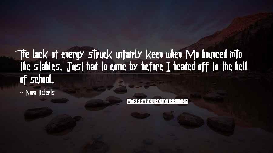 Nora Roberts Quotes: The lack of energy struck unfairly keen when Mo bounced into the stables. Just had to come by before I headed off to the hell of school.