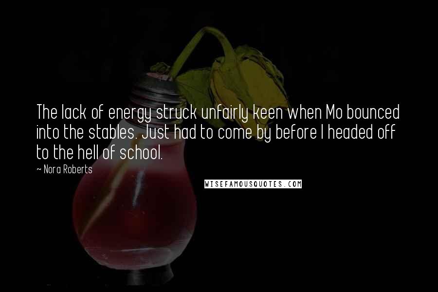 Nora Roberts Quotes: The lack of energy struck unfairly keen when Mo bounced into the stables. Just had to come by before I headed off to the hell of school.