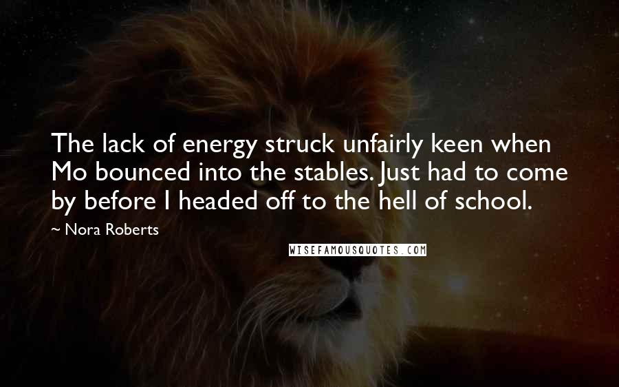 Nora Roberts Quotes: The lack of energy struck unfairly keen when Mo bounced into the stables. Just had to come by before I headed off to the hell of school.