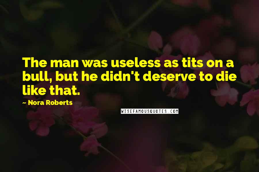 Nora Roberts Quotes: The man was useless as tits on a bull, but he didn't deserve to die like that.