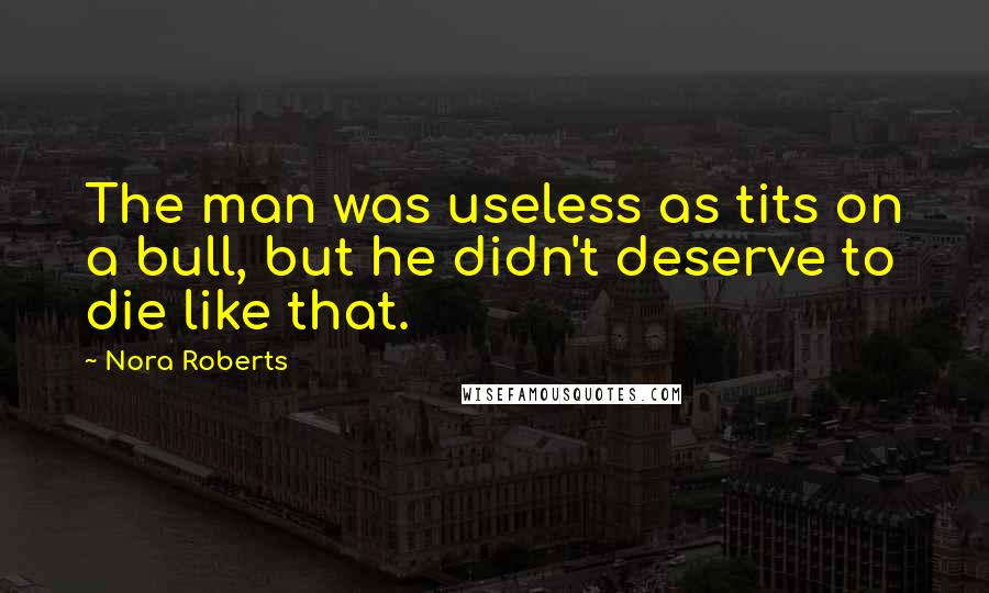 Nora Roberts Quotes: The man was useless as tits on a bull, but he didn't deserve to die like that.