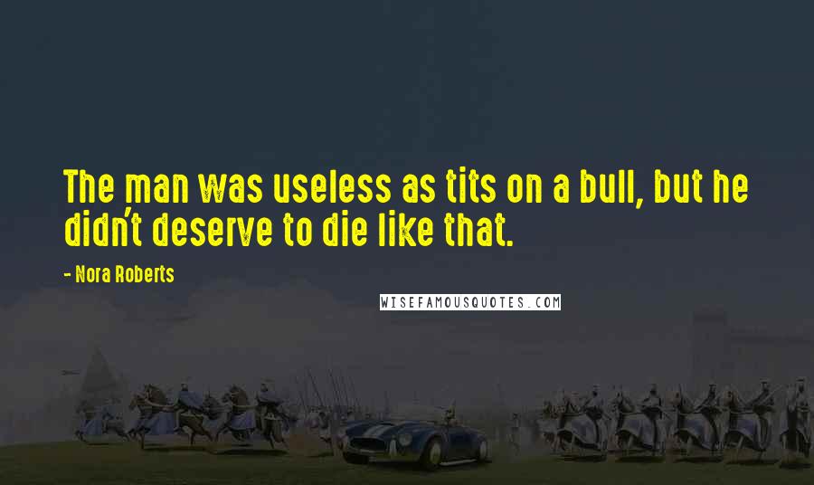 Nora Roberts Quotes: The man was useless as tits on a bull, but he didn't deserve to die like that.