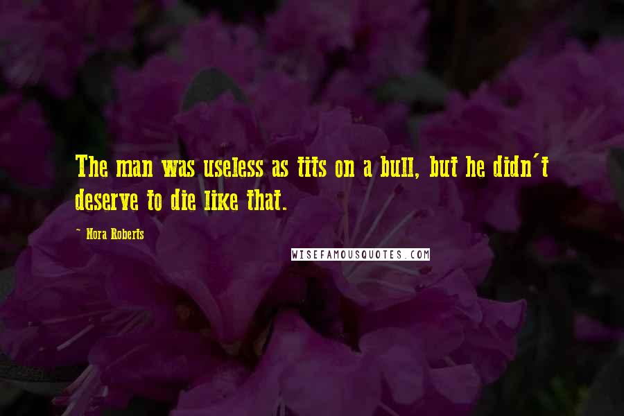 Nora Roberts Quotes: The man was useless as tits on a bull, but he didn't deserve to die like that.