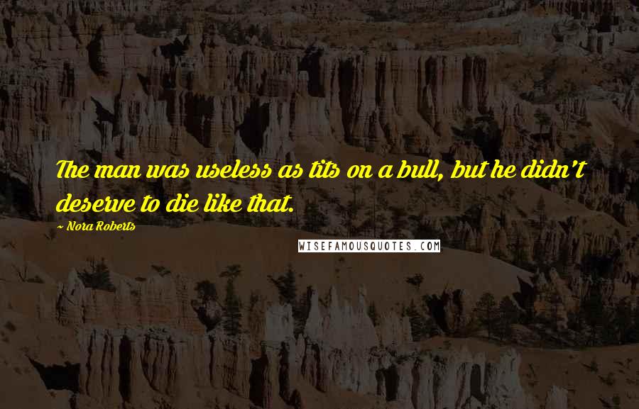 Nora Roberts Quotes: The man was useless as tits on a bull, but he didn't deserve to die like that.