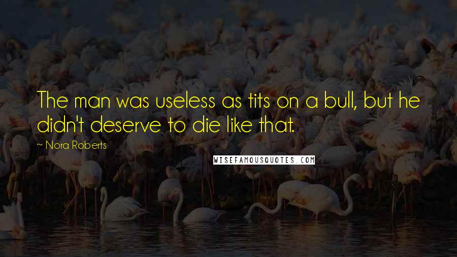 Nora Roberts Quotes: The man was useless as tits on a bull, but he didn't deserve to die like that.