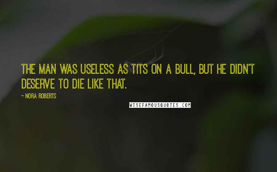 Nora Roberts Quotes: The man was useless as tits on a bull, but he didn't deserve to die like that.