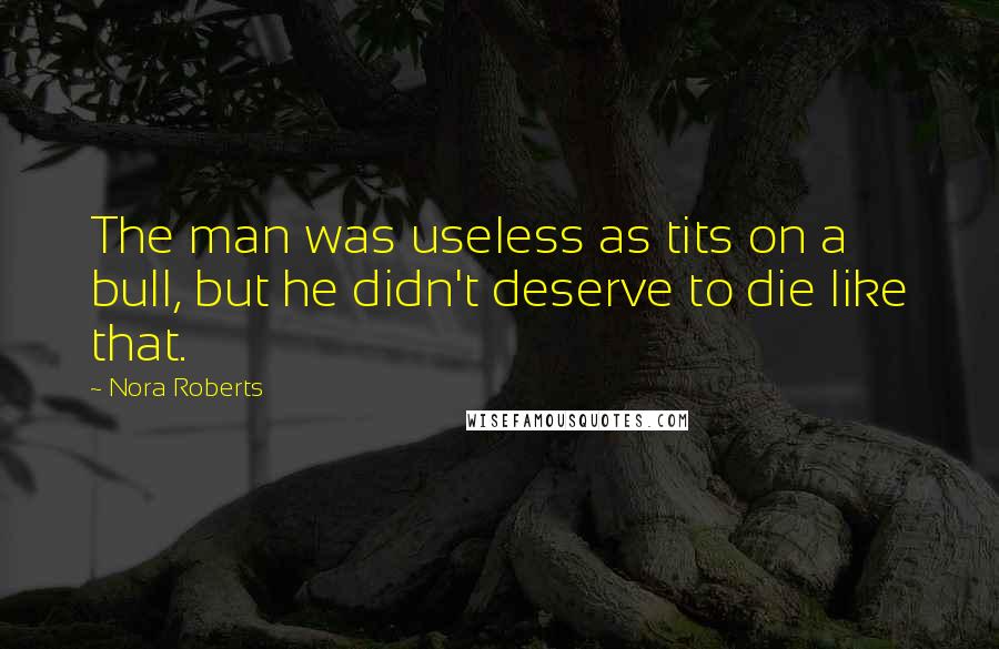 Nora Roberts Quotes: The man was useless as tits on a bull, but he didn't deserve to die like that.