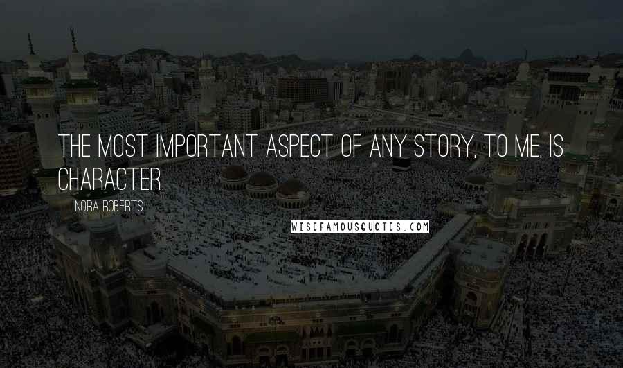 Nora Roberts Quotes: The most important aspect of any story, to me, is character.