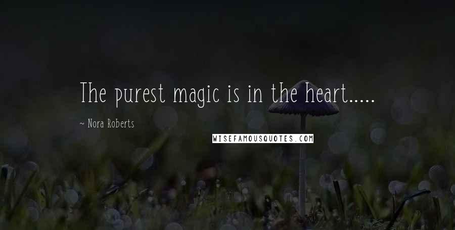 Nora Roberts Quotes: The purest magic is in the heart.....