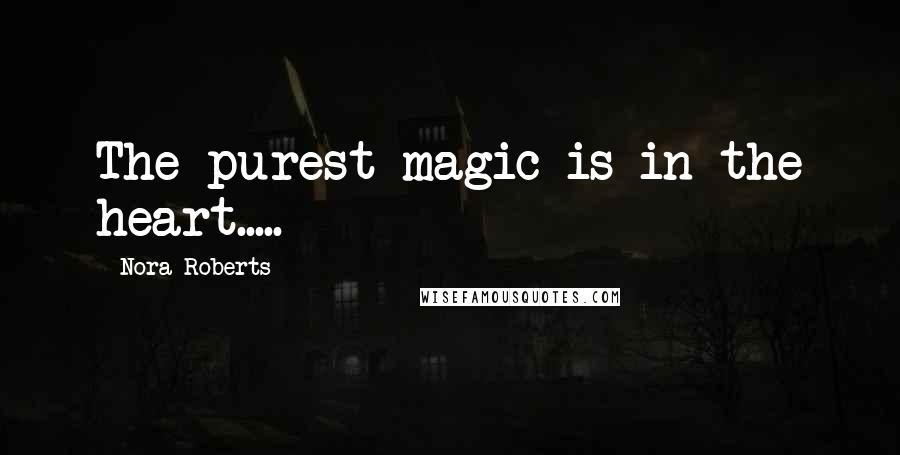 Nora Roberts Quotes: The purest magic is in the heart.....