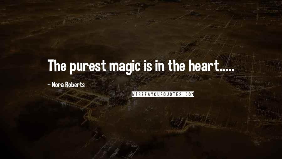 Nora Roberts Quotes: The purest magic is in the heart.....