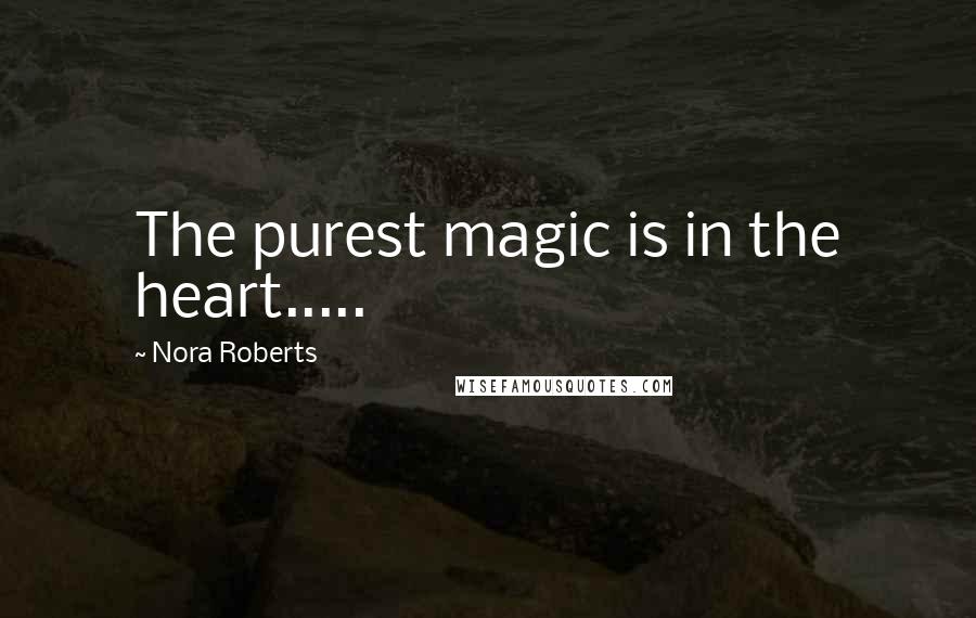 Nora Roberts Quotes: The purest magic is in the heart.....