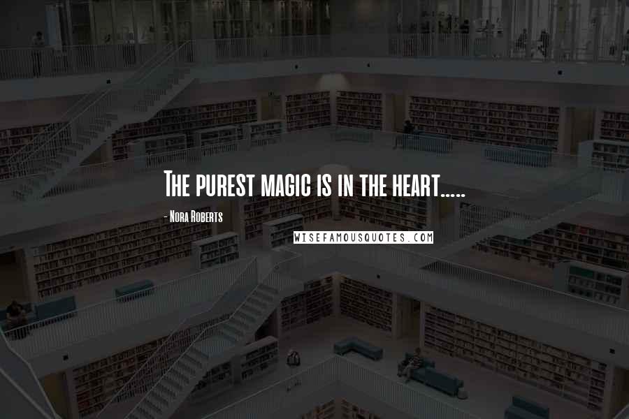 Nora Roberts Quotes: The purest magic is in the heart.....