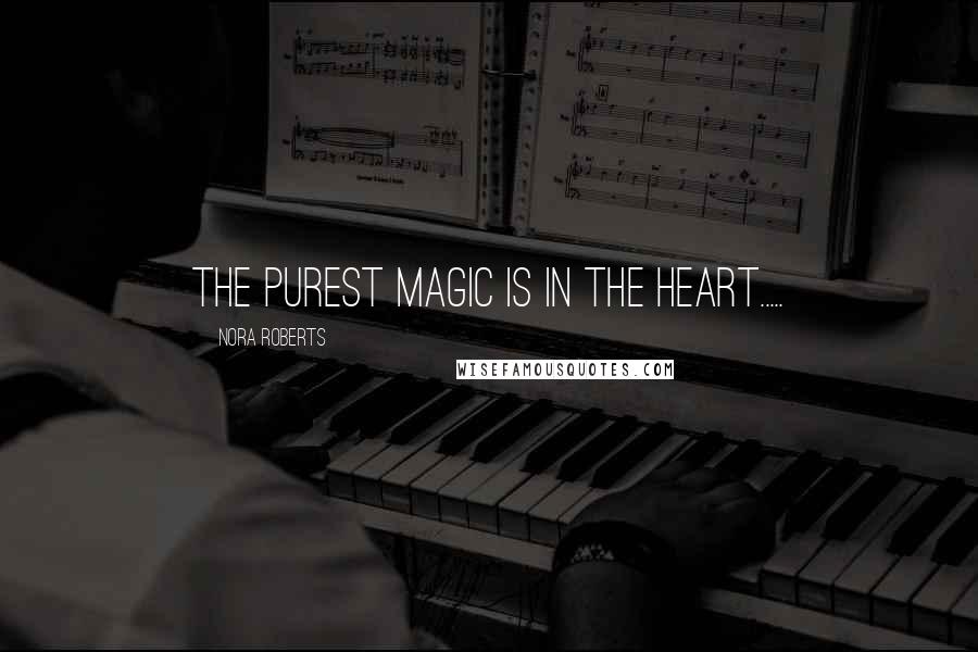Nora Roberts Quotes: The purest magic is in the heart.....