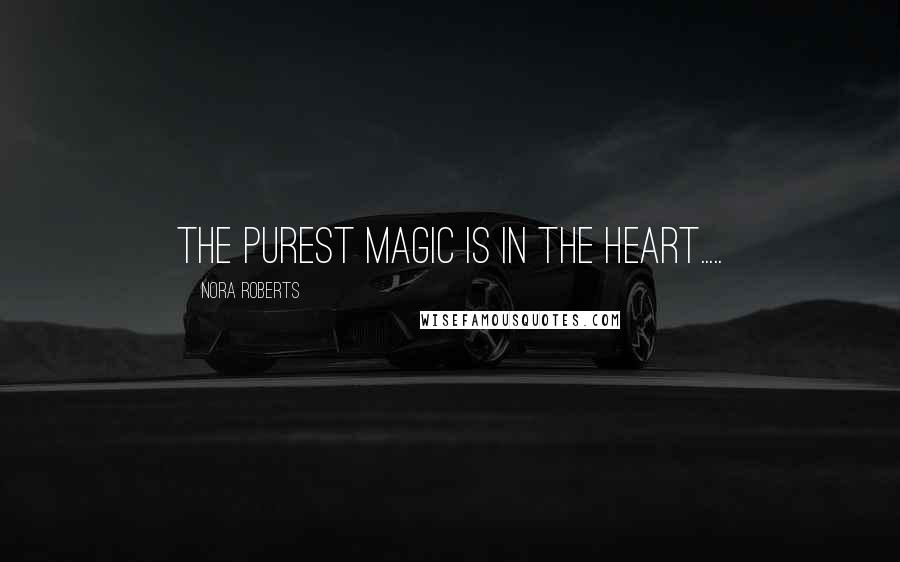 Nora Roberts Quotes: The purest magic is in the heart.....