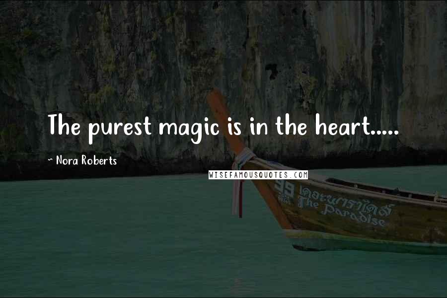 Nora Roberts Quotes: The purest magic is in the heart.....
