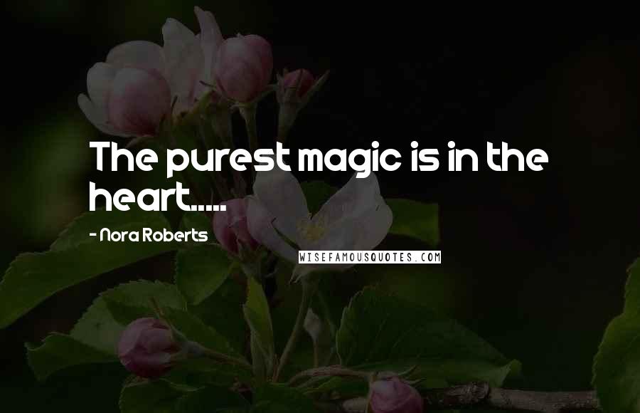 Nora Roberts Quotes: The purest magic is in the heart.....