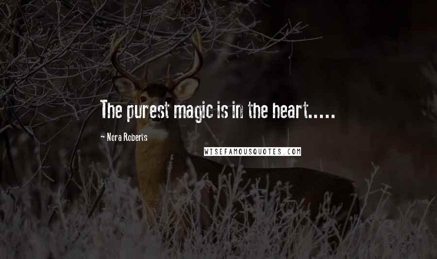 Nora Roberts Quotes: The purest magic is in the heart.....