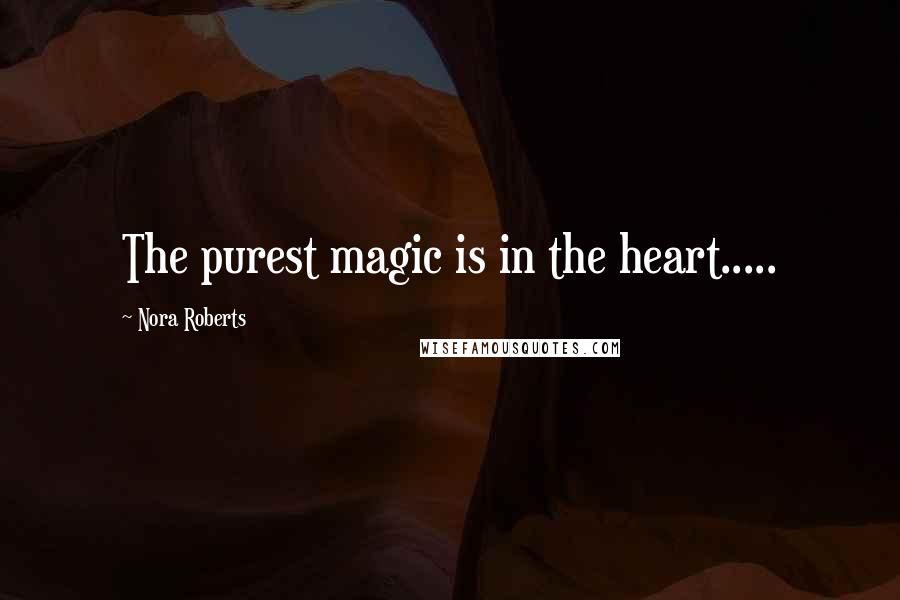 Nora Roberts Quotes: The purest magic is in the heart.....
