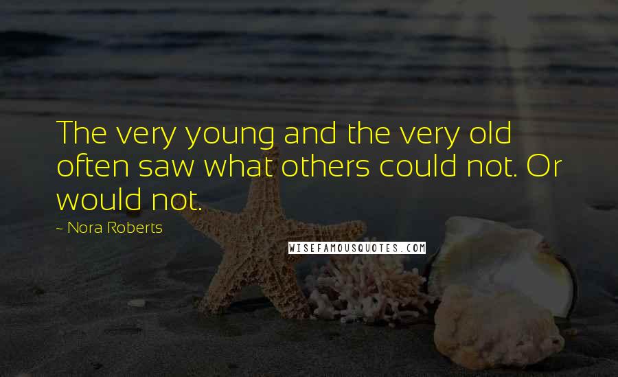 Nora Roberts Quotes: The very young and the very old often saw what others could not. Or would not.