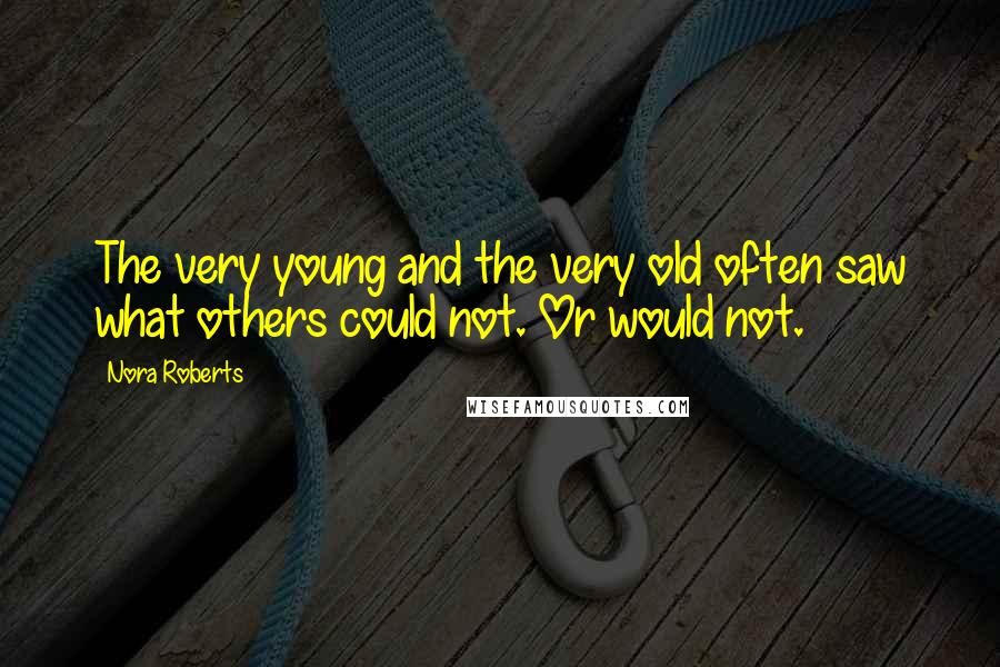 Nora Roberts Quotes: The very young and the very old often saw what others could not. Or would not.