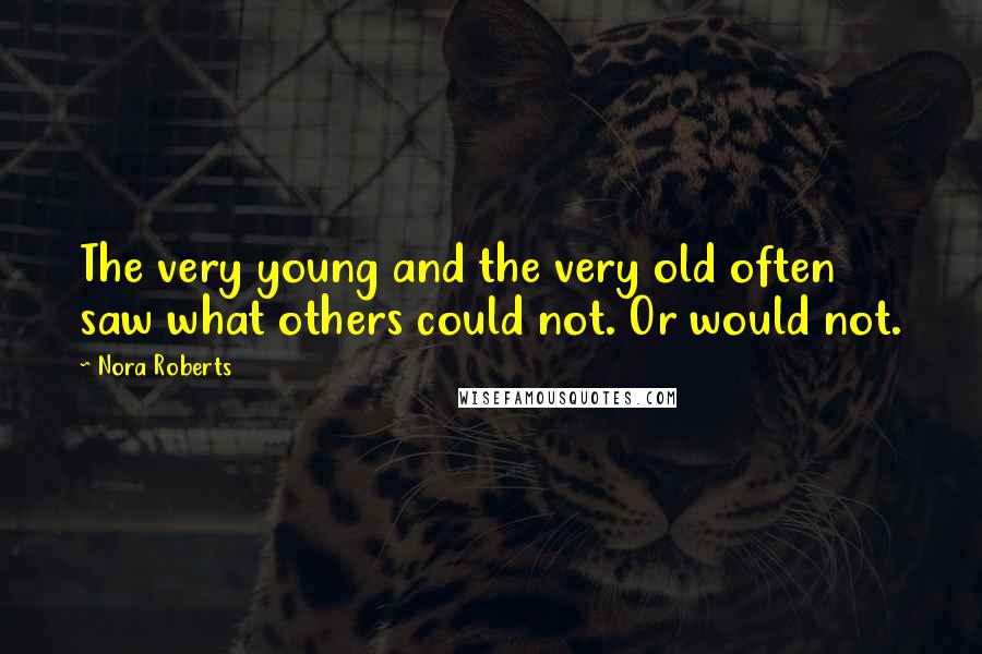 Nora Roberts Quotes: The very young and the very old often saw what others could not. Or would not.