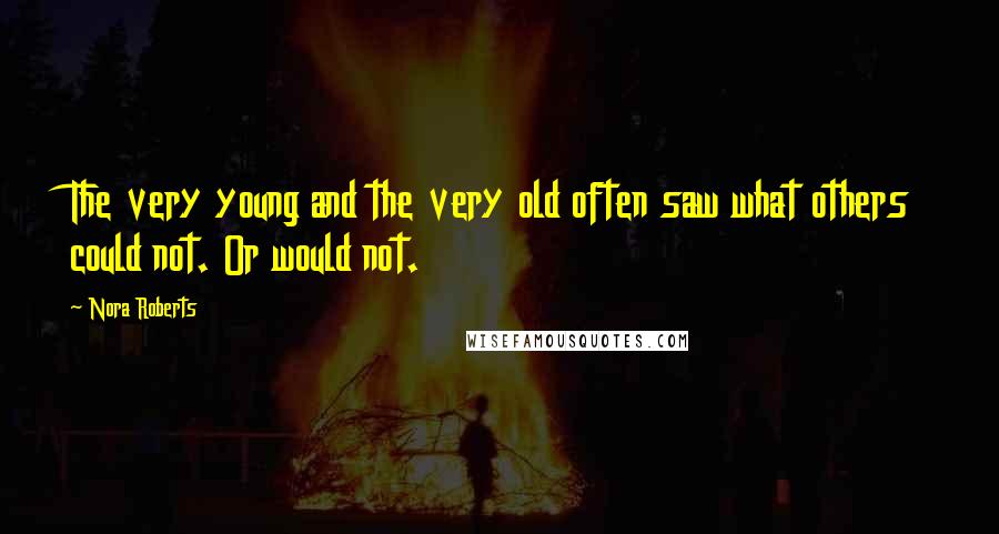 Nora Roberts Quotes: The very young and the very old often saw what others could not. Or would not.