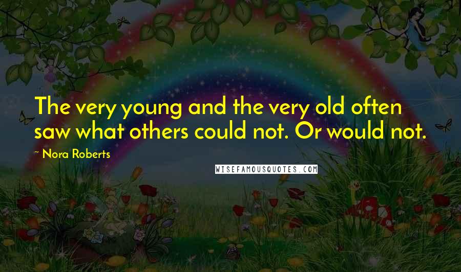 Nora Roberts Quotes: The very young and the very old often saw what others could not. Or would not.