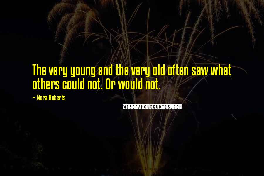Nora Roberts Quotes: The very young and the very old often saw what others could not. Or would not.