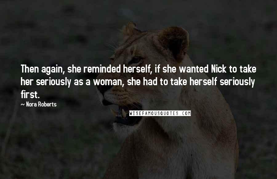 Nora Roberts Quotes: Then again, she reminded herself, if she wanted Nick to take her seriously as a woman, she had to take herself seriously first.