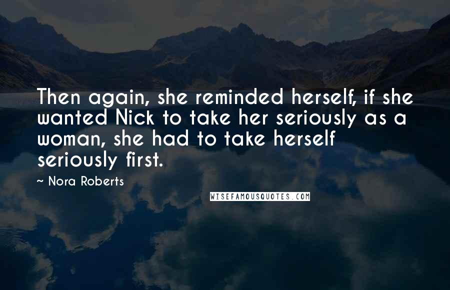 Nora Roberts Quotes: Then again, she reminded herself, if she wanted Nick to take her seriously as a woman, she had to take herself seriously first.