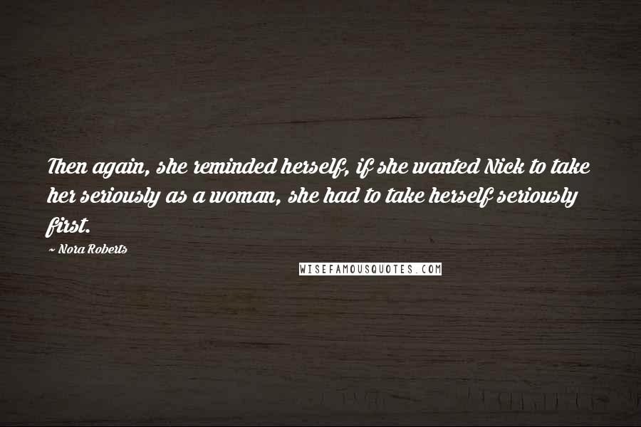 Nora Roberts Quotes: Then again, she reminded herself, if she wanted Nick to take her seriously as a woman, she had to take herself seriously first.