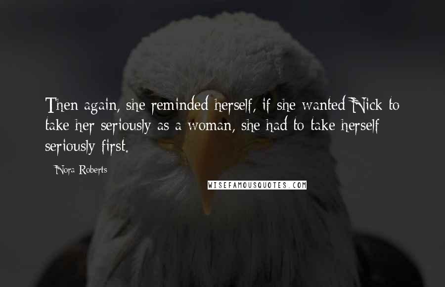 Nora Roberts Quotes: Then again, she reminded herself, if she wanted Nick to take her seriously as a woman, she had to take herself seriously first.