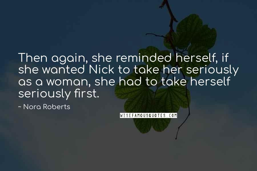 Nora Roberts Quotes: Then again, she reminded herself, if she wanted Nick to take her seriously as a woman, she had to take herself seriously first.