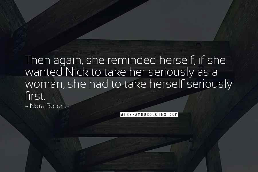 Nora Roberts Quotes: Then again, she reminded herself, if she wanted Nick to take her seriously as a woman, she had to take herself seriously first.