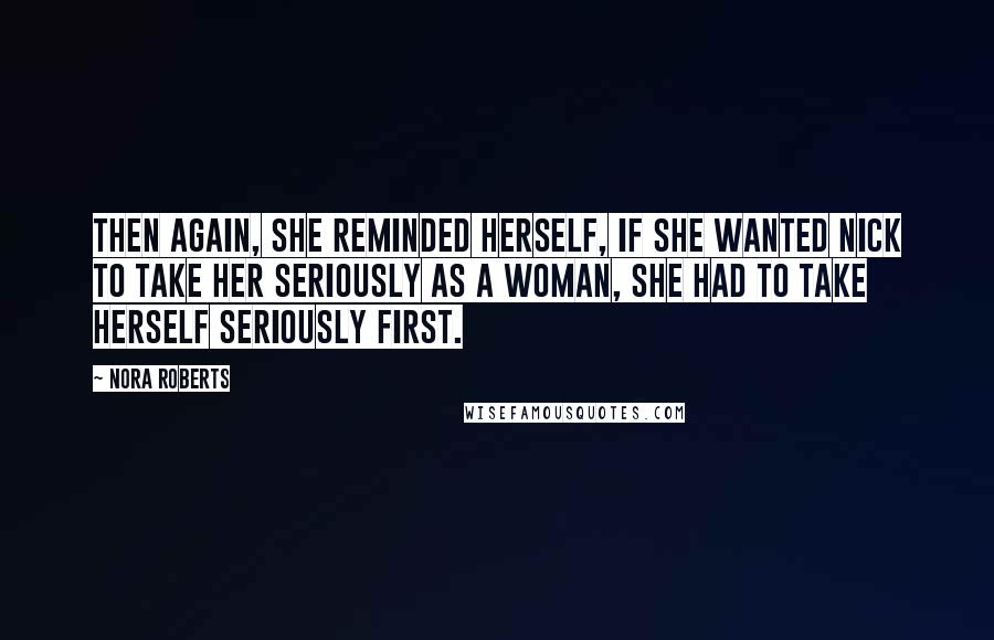 Nora Roberts Quotes: Then again, she reminded herself, if she wanted Nick to take her seriously as a woman, she had to take herself seriously first.