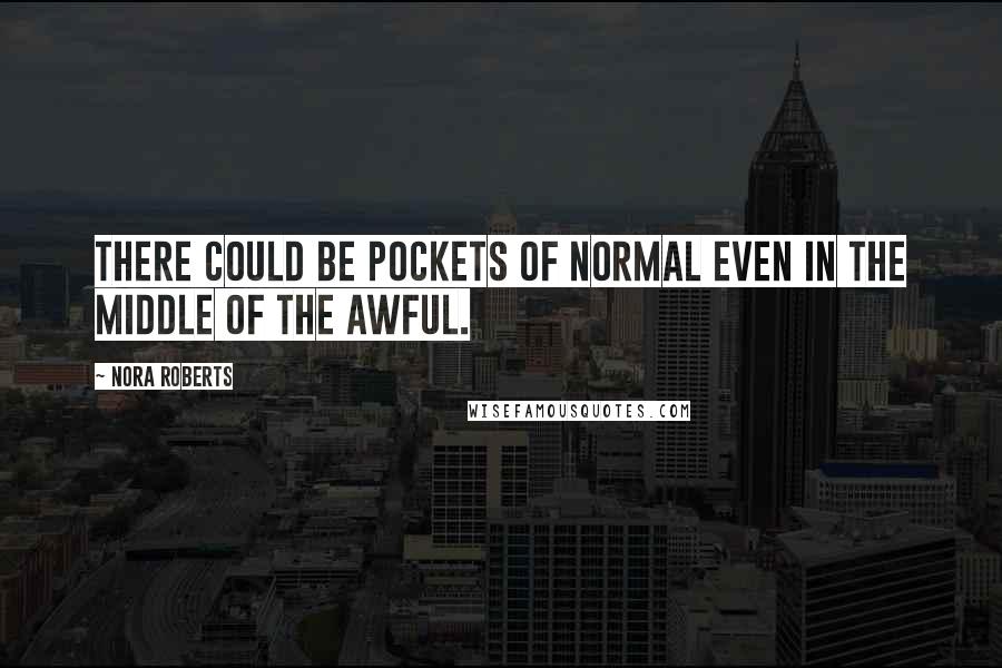 Nora Roberts Quotes: There could be pockets of normal even in the middle of the awful.