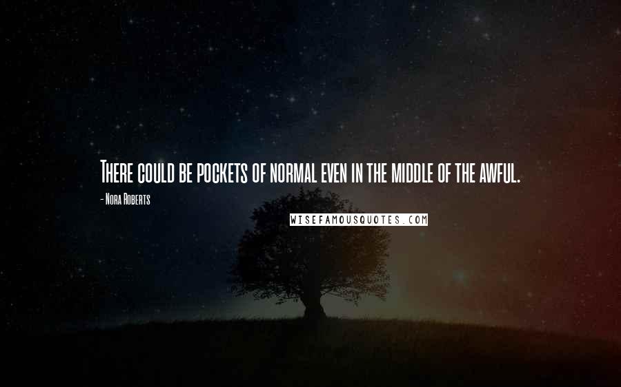 Nora Roberts Quotes: There could be pockets of normal even in the middle of the awful.