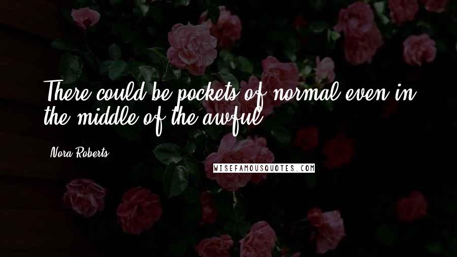 Nora Roberts Quotes: There could be pockets of normal even in the middle of the awful.