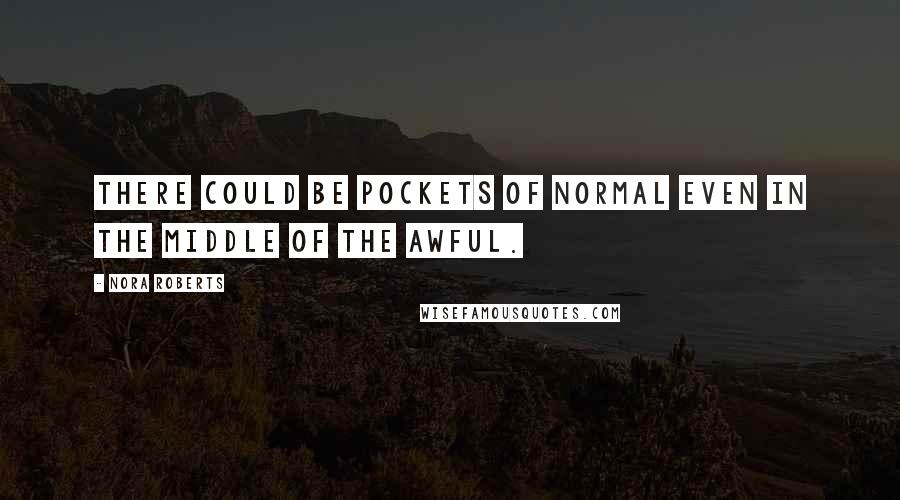Nora Roberts Quotes: There could be pockets of normal even in the middle of the awful.