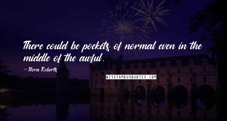 Nora Roberts Quotes: There could be pockets of normal even in the middle of the awful.